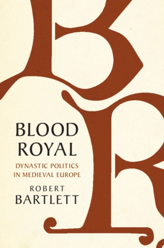 Blood Royal: Dynastic Politics In Medieval Europe - 9781108490672