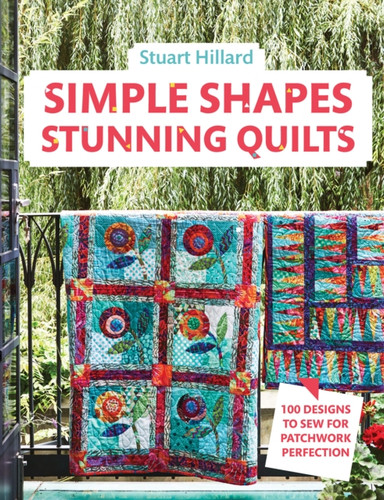 Simple Shapes Stunning Quilts: 100 Designs to Sew for Patchwork Perfection