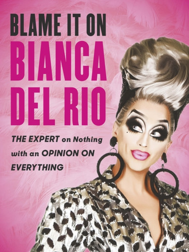 Blame It On Bianca Del Rio: The Expert On Nothing With An Opinion On Everything