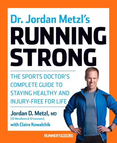 Dr. Jordan Metzl'S Running Strong: The Sports Doctor'S Complete Guide To Staying Healthy And Injury-Free For Life