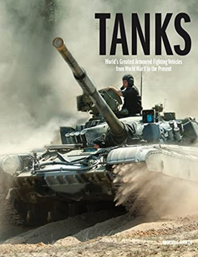 Tanks: World'S Greatest Armoured Fighting Vehicles From World War I To The Present