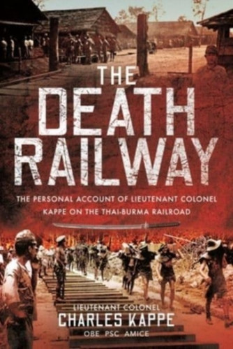 The Death Railway: The Personal Account Of Lieutenant Colonel Kappe On The Thai-Burma Railroad