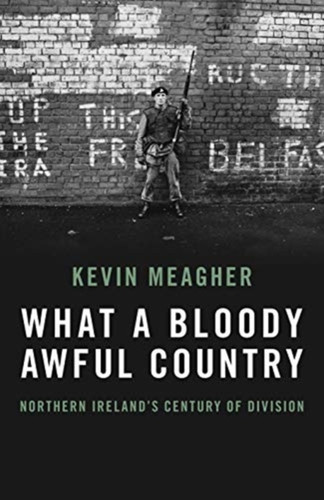 What A Bloody Awful Country: Northern Ireland'S Century Of Division