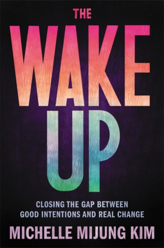 The Wake Up: Closing The Gap Between Good Intentions And Real Change