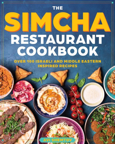 The Simcha Cookbook: Over 100 Modern Israeli Recipes, Blending Mediterranean And Middle Eastern Foods