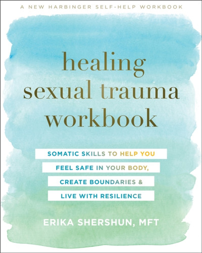 Healing Sexual Trauma Workbook: Somatic Skills To Help You Feel Safe In Your Body, Create Boundaries, And Live With Resilience