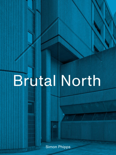 Brutal North: Post-War Modernist Architecture In The North Of England