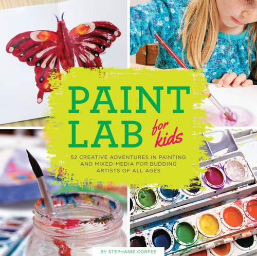 Paint Lab for Kids: 52 Creative Adventures in Painting and Mixed Media for Budding Artists of All Ages