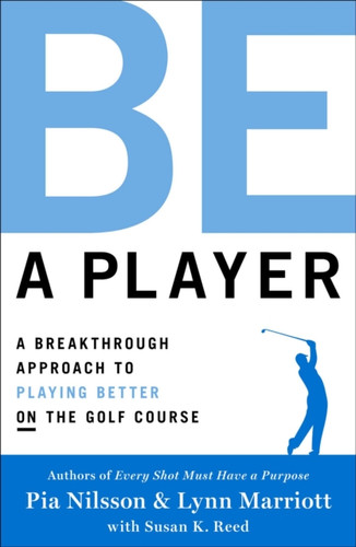 Be A Player: A Breakthrough Approach To Playing Better On The Golf Course