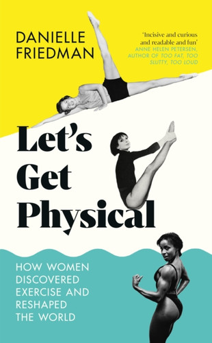 Let'S Get Physical: How Women Discovered Exercise And Reshaped The World - 9781785788093
