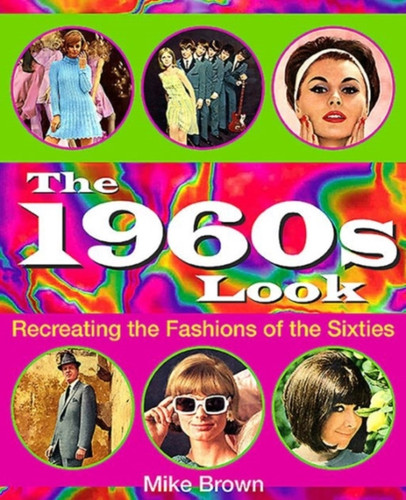 The 1960S Look: Recreating The Fashions Of The Sixties