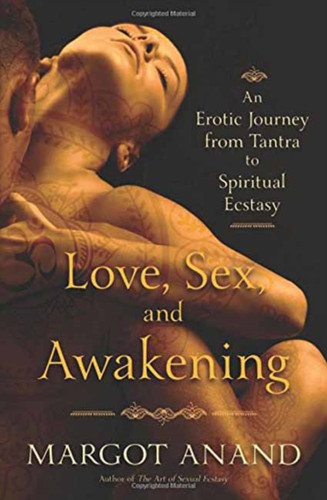 Love, Sex, and Awakening: An Erotic Journey from Tantra to Spiritual Ecstasy