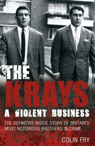 The Krays: A Violent Business: The Definitive Inside Story Of Britain'S Most Notorious Brothers In Crime