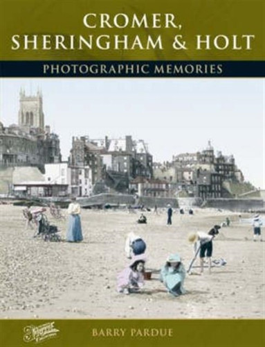 Cromer, Sheringham And Holt: Photographic Memories