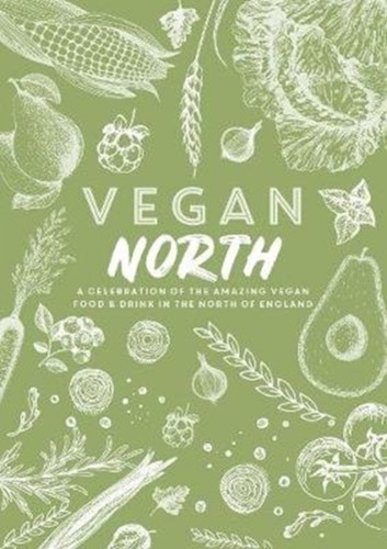 Vegan North: A Celebration Of The Amazing Vegan Food & Drink In The North Of England