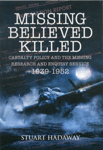 Missing Believed Killed: Casualty Policy and the Missing Research and Enquiry Service 1939-1952
