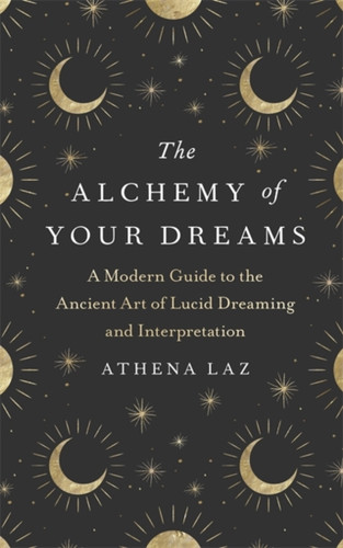 The Alchemy Of Your Dreams: A Modern Guide To The Ancient Art Of Lucid Dreaming And Interpretation - 9781529382464
