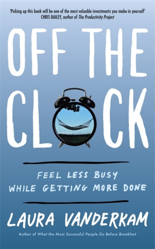 Off The Clock: Feel Less Busy While Getting More Done