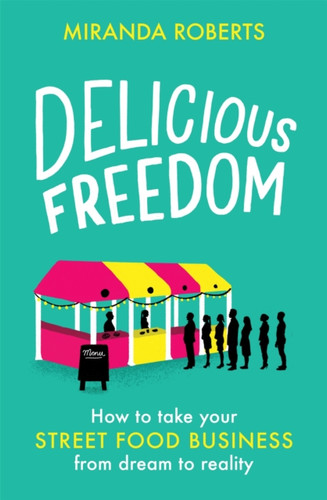 Delicious Freedom: How to Take Your Street Food Business from Dream to Reality