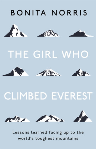 The Girl Who Climbed Everest: Lessons Learned Facing Up To The World'S Toughest Mountains
