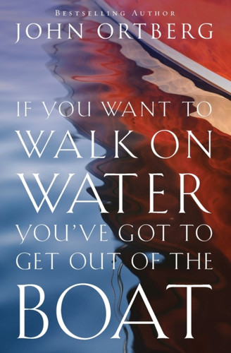 If You Want to Walk on Water, You've Got to Get Out of the Boat: 10 Lessons to Trusting God