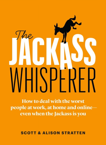 The Jackass Whisperer: How To Deal With The Worst People At Work, At Home And Online-Even When The Jackass Is You