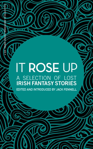 It Rose Up: A Selection Of Lost Irish Fantasy Stories
