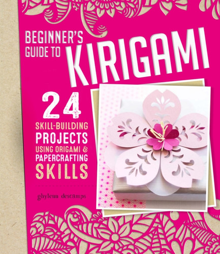 Origami + Papercrafting = Kirigami: 24 Skill-Building Projects For The Absolute Beginner