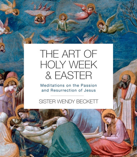 The Art Of Holy Week And Easter: Meditations On The Passion And Resurrection Of Jesus