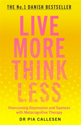 Live More Think Less: Overcoming Depression And Sadness With Metacognitive Therapy Live More Think Less: Overcoming Depression And Sadness With Metacognitive Therapy