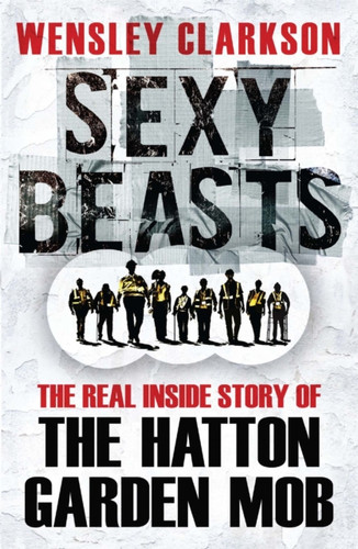 Sexy Beasts: The Inside Story Of The Hatton Garden Heist