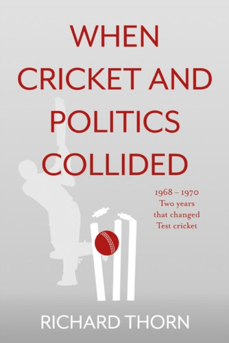 When Cricket and Politics Collided: 1968 – 1970 Two Years That Changed Test Cricket