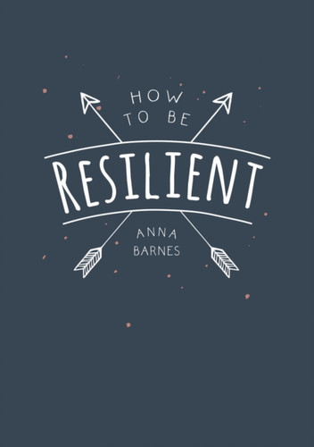 How To Be Resilient: Tips And Techniques To Help You Summon Your Inner Strength