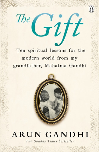 The Gift: Ten Spiritual Lessons For The Modern World From My Grandfather, Mahatma Gandhi
