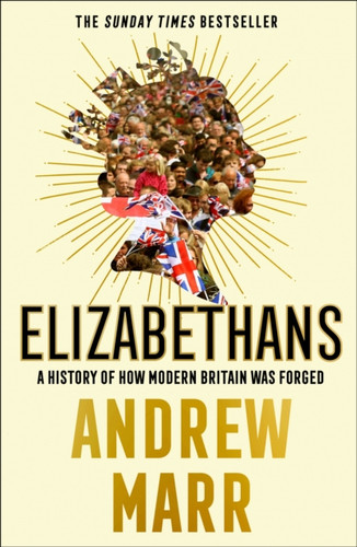 Elizabethans: A History Of How Modern Britain Was Forged