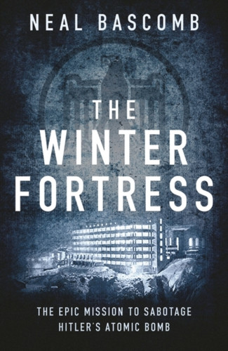 The Winter Fortress: The Epic Mission To Sabotage Hitler'S Atomic Bomb
