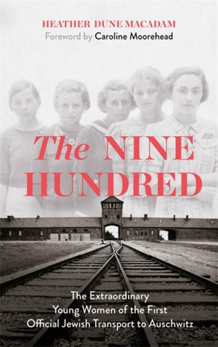 The Nine Hundred: The Extraordinary Young Women Of The First Official Jewish Transport To Auschwitz