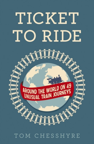 Ticket To Ride: Around The World On 49 Unusual Train Journeys