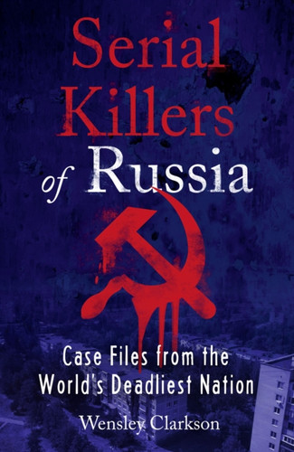 Serial Killers Of Russia: Case Files From The World'S Deadliest Nation