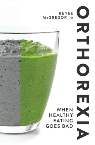 Orthorexia: When Healthy Eating Goes Bad: When Healthy Eating Goes Bad