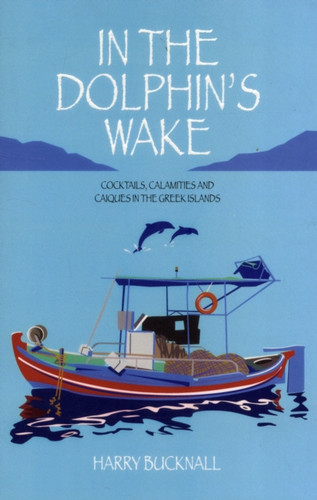 In The Dolphin'S Wake: Cocktails, Calamities And Caiques In The Greek Islands In The Dolphin'S Wake: Cocktails, Calamities And Caiques In The Greek Islands