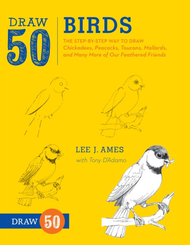 Draw 50 Birds: The Step-By-Step Way To Draw Chickadees, Peacocks, Toucans, Mallards, And Many More Of Our Feathered Friends