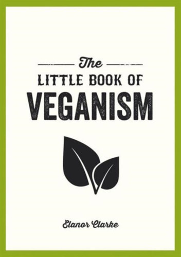 The Little Book Of Veganism: Tips And Advice On Living The Good Life As A Compassionate Vegan