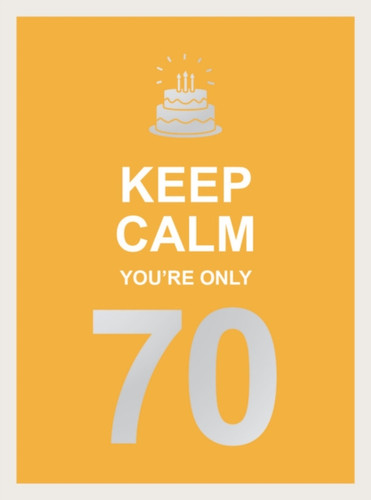 Keep Calm You'Re Only 70: Wise Words For A Big Birthday