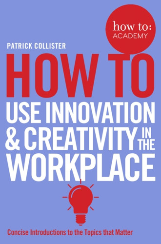 How To Use Innovation And Creativity In The Workplace