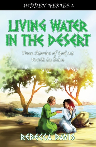 Living Water in the Desert: True Stories of God at work in Iran