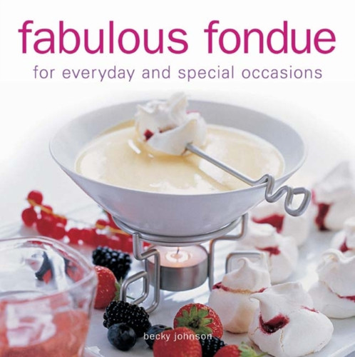 Fabulous Fondue: For Everyday And Special Occasions