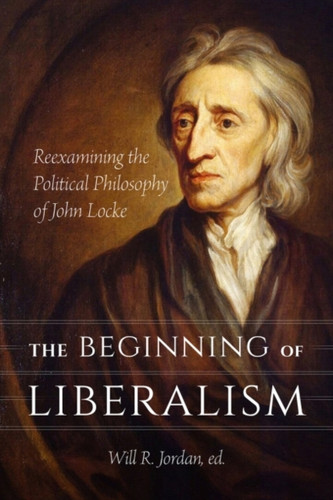 The Beginning Of Liberalism: Reexamining The Political Philosophy Of John Locke
