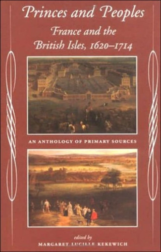 Princes And Peoples: France And The British Isles 1620-1714 - An Anthology Of Primary Sources