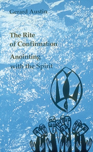 Anointing With The Spirit: The Rite Of Confirmation/The Use Of Oil And Chrism